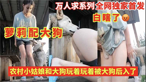 农村小姑娘和大狗玩着玩着被大狗后入了 海报