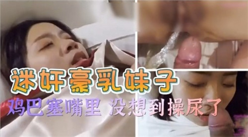 迷奸豪乳妹子鸡巴塞嘴里没想到操尿了 海报