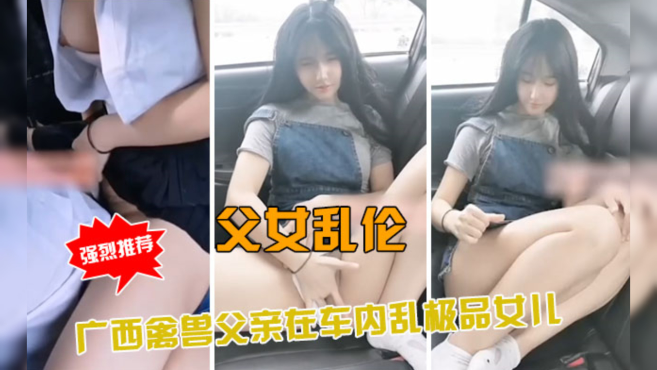 广西兽父车内硬上亲生绝色女，乱伦父女车震高潮迭起呻吟不断 海报