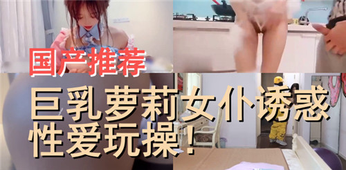 国产推荐巨乳萝莉女仆诱惑性爱玩操 海报