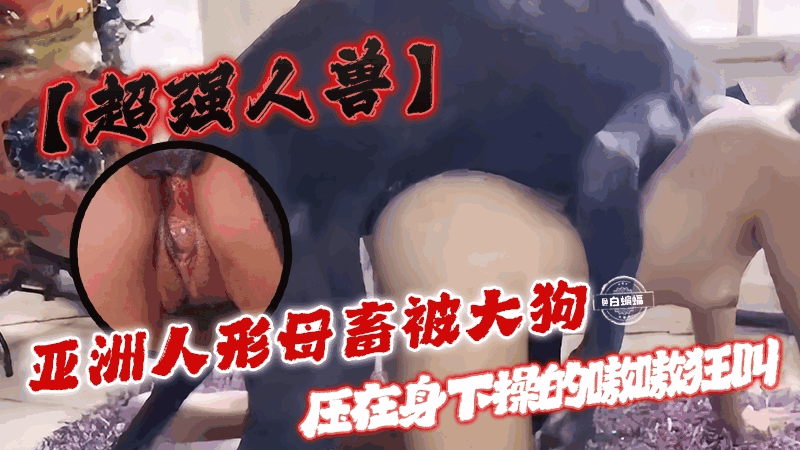 【超强人兽】亚洲人形母畜被大狗压在身下操得嗷嗷狂叫 海报