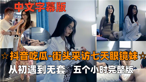 抖音吃瓜街头采访七天眼镜妹从初遇到无套五个小时完整版 海报