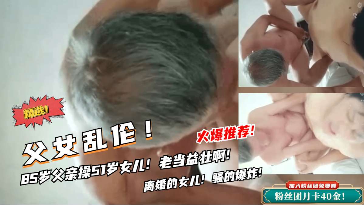 禁忌の父女情！85岁老汉硬上亲女 枯木逢春老当益壮实战记录 海报