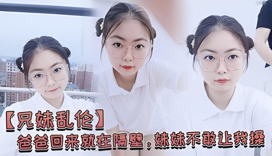 【兄妹乱伦禁忌】爸在隔壁房间，妹妹怕叫出声却湿透了让我插 海报