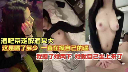 独家流出！酒吧捡尸醉酒妹 随便摸两下就主动骑上来 骚货自己动 海报