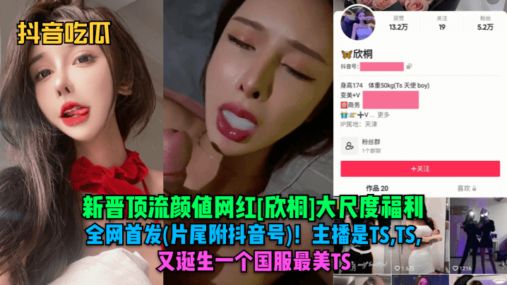 【抖音吃瓜】新晋顶流颜值网红[欣桐]大尺度福利全网首发(片尾附抖音号)！主播是TS,TS,TS！又诞生一个国服最美TS！ 海报