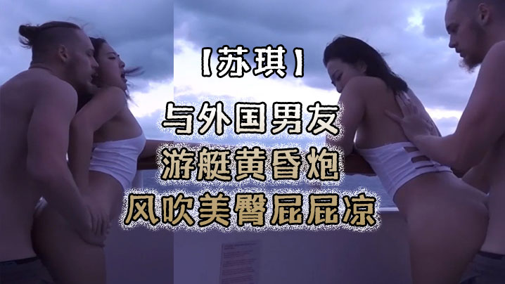 【苏琪】与外国男友游艇黄昏炮_风吹美臀屁屁凉_后入无套激烈抽插 海报