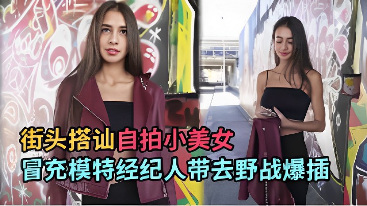 街头搭讪自拍小美女冒充模特经纪人带去野战爆插 海报