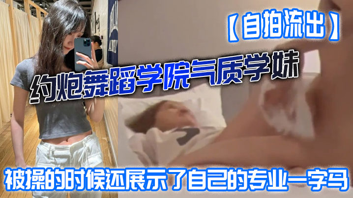 【自拍流出】约炮舞蹈学院气质学妹被操的时候还展示了自己的专业一字马屁股都被打红了 海报