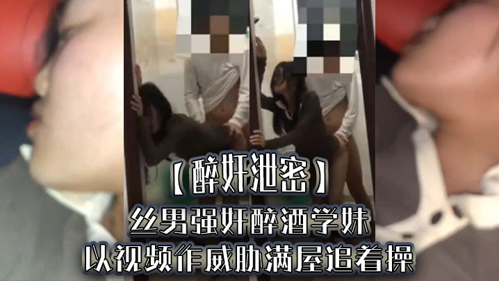 【醉奸泄密】屌丝男强奸醉酒学妹，以视频作威胁满屋追着操，最后尿了学妹一脸 海报