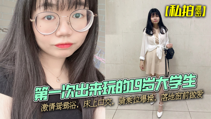 【私拍泄密】第一次出来玩的19岁大学生，激情鸳鸯浴，床上口交，骑乘位爆操，落地窗前做爱 海报