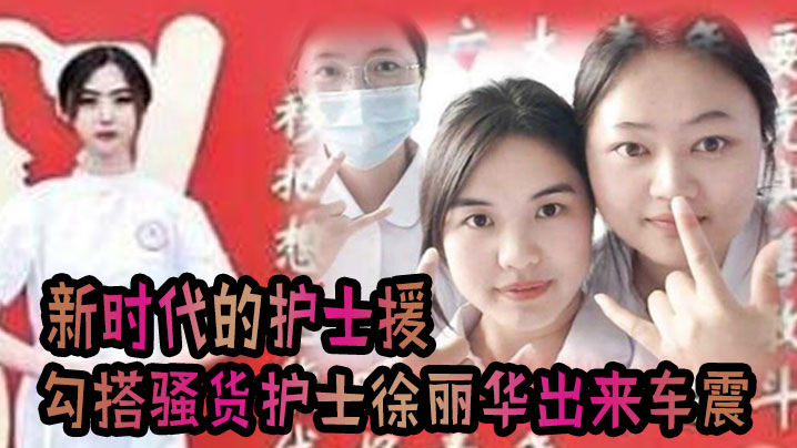 这就是新时代的护士援把！！！发烧感冒打个针，还顺带勾搭上了骚货护士徐丽华 一起出来车震一下视频流出 海报