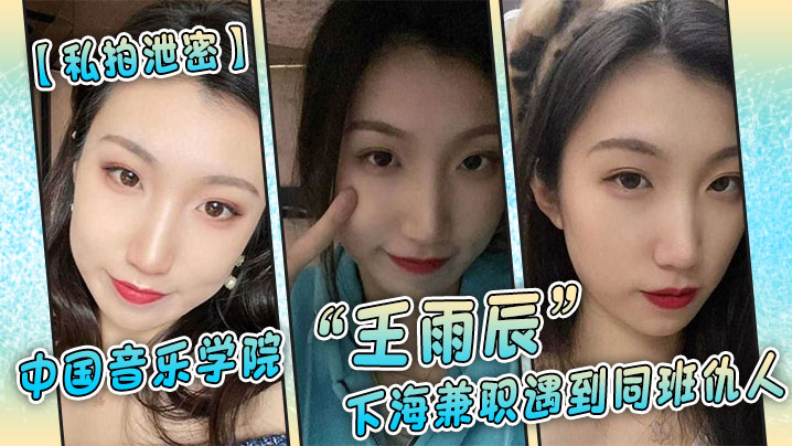 【私拍泄密】中国音乐学院“王雨辰”下海兼职遇到同班仇人，被操的很不情愿但又很爽 海报