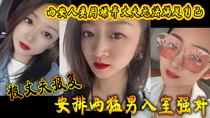 西安人妻因嫌弃丈夫无法满足自己，被丈夫报复安排两猛男入室强奸 海报