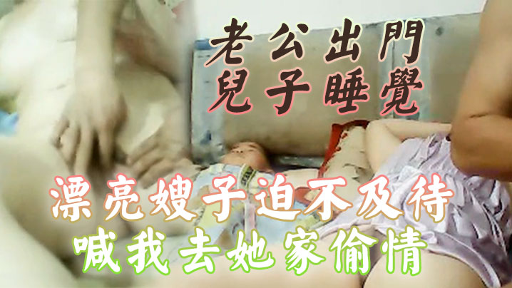 【偷情泄密】老公出门儿子睡觉，漂亮嫂子迫不及待喊我去她家偷情，还当着她儿子面啪啪啪。小孩子不会乱讲什么吧？ 海报