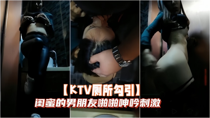 【KTV厕所勾引】闺蜜的男朋友啪啪呻吟刺激 海报