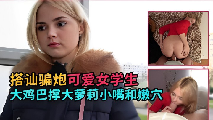 搭讪骗炮可爱女学生大鸡巴撑大萝莉小嘴和嫩穴 海报