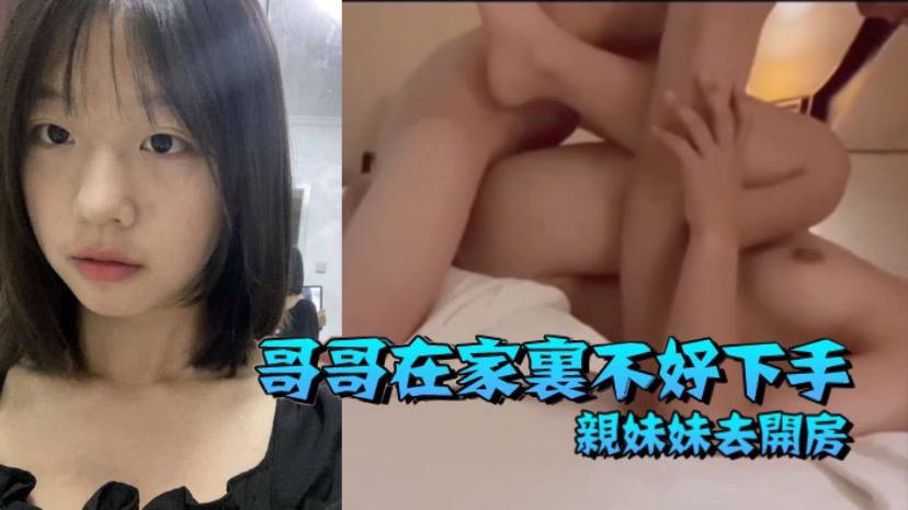 【兄妹乱伦】哥哥在家里不好下手 被逼无奈带着自己亲妹妹去开房 海报