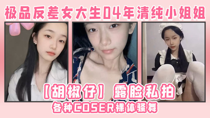 极品反差女大生04年清纯小姐姐【胡椒仔】露脸私拍，各种COSER裸体骚舞大号道具紫薇脸逼同框 海报