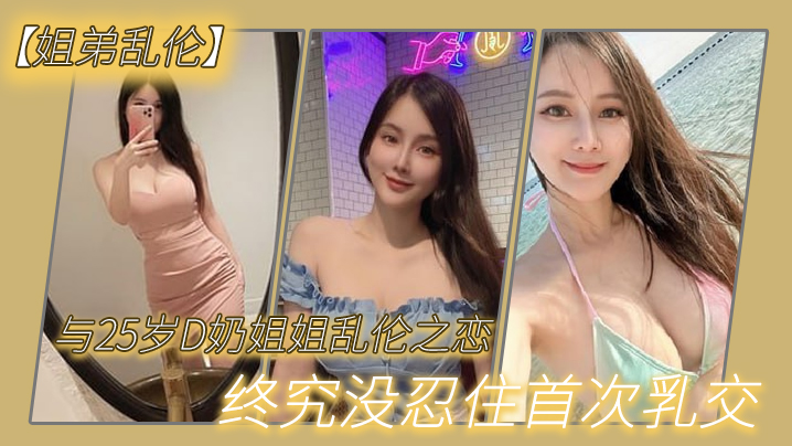 【姐弟乱伦】与2.7岁D奶.姐姐乱.伦之.恋_终究.没忍住首.次乳交_无套.内射_后入 海报