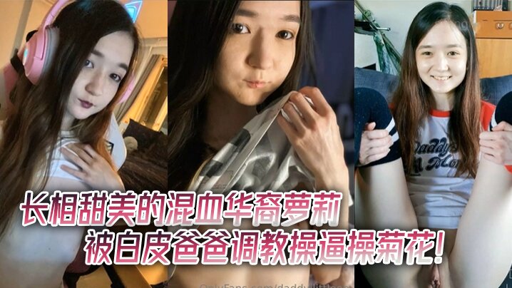 长相甜美的混血华裔萝莉被白皮爸爸调教操逼操菊花！贫乳瘦瘦的，和大鸡巴主人反差很大 海报