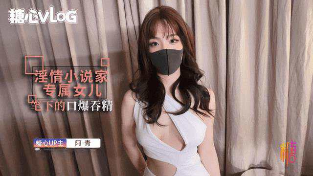 【糖心Vlog】淫情小说家专属女儿笔下的口爆吞精 海报
