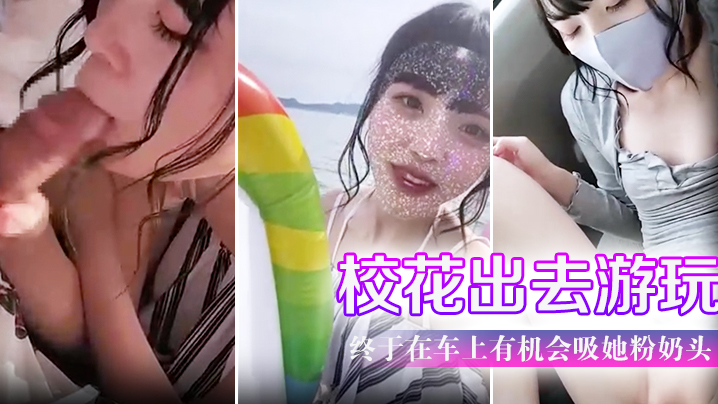带学校校花出去游玩户外口交 终于在车上有机会吸她粉奶头 淫叫声听了会兴奋 海报