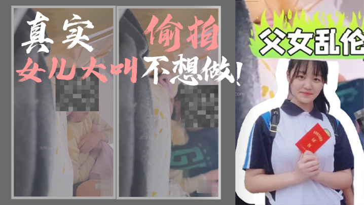 【父女乱伦】我和女儿乱伦，第一次乱伦完整版，真实偷拍，女儿大叫不想做！ 海报