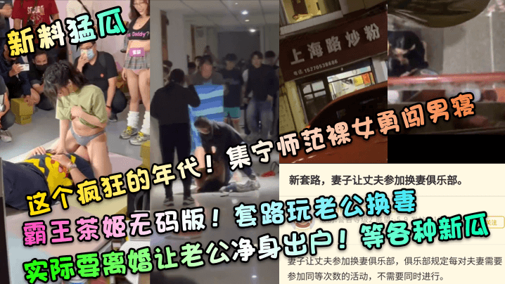 【新料猛瓜】这个疯狂的年代！集宁师范裸女勇闯男寝！霸王茶姬无码版！套路玩老公换妻，实际要离婚让老公净身出户！等各种新瓜 海报