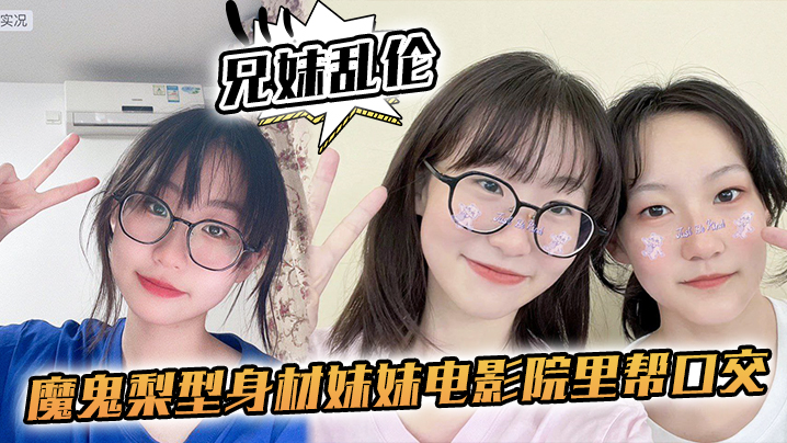 【兄妹乱伦】魔鬼梨型身材妹妹电影院里帮口交，回来一顿肏，小穴汁多水嫩，白浆泛滥内射 海报