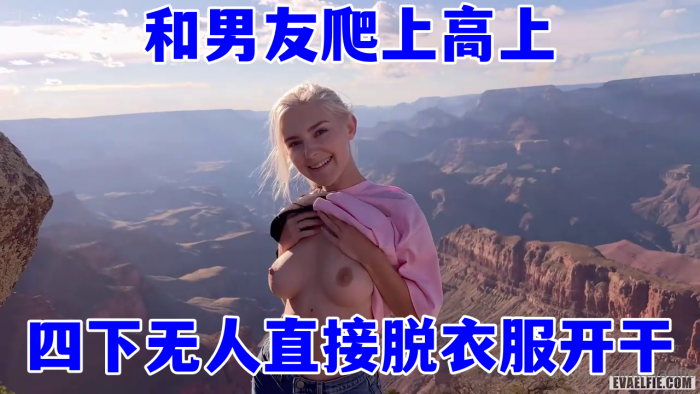 欧美顶流当红小花旦，Eva_Elfie和男友爬上高上，四下无人直接脱衣服开干，超美身材和这绝好的风光，简直绝配 海报
