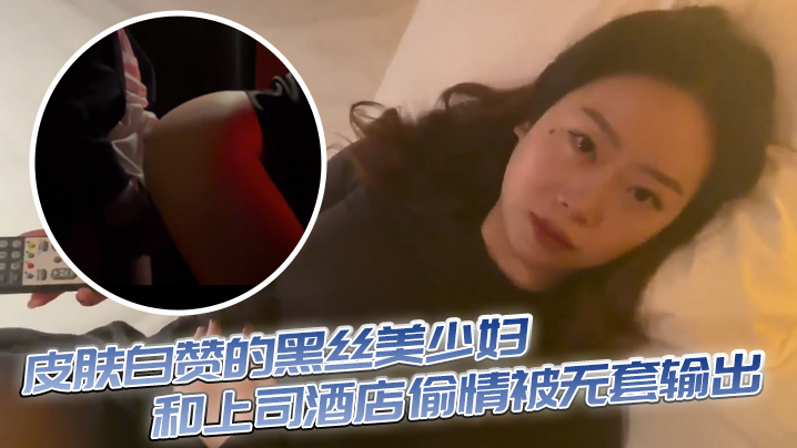 皮肤白赞的黑丝美少妇和上司酒店偷情被无套输出 表情享受 海报
