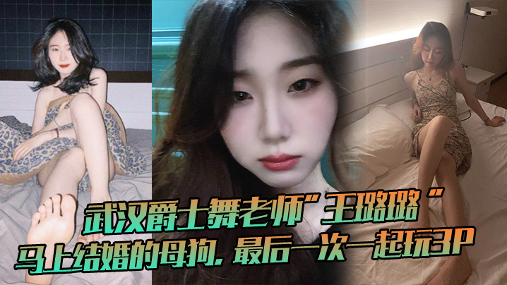 武汉爵士舞老师”王璐璐“马上结婚的母狗，最后一次一起玩3P，这母狗很骚 海报