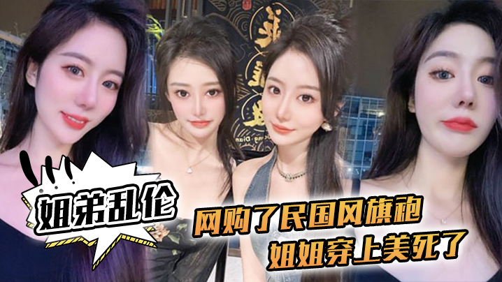 【姐弟乱伦】网购了民国风旗袍，姐姐穿上美死了，黑丝配旗袍 打野战，黑丝美腿 海报