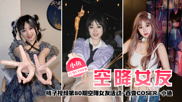 【空降女友】桃子视频第80期 - 小鱼（百变COSER陪你谈2天恋爱） 海报