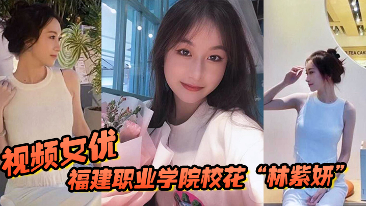 福建职业学院校花“林紫妍”被我当视频女优，每次啪啪都要记录 海报