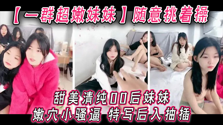 【一群超嫩妹妹】随意挑着操，甜美清纯00后妹妹，嫩穴小骚逼，特写后入抽插，手指扣超粉嫩穴 海报