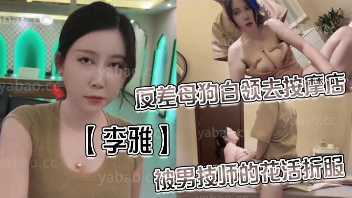 【李雅】反差母狗白领去按摩店被男技师的花活折服，表面的正经掩盖不了背后的淫荡与骚气_无套内射 海报