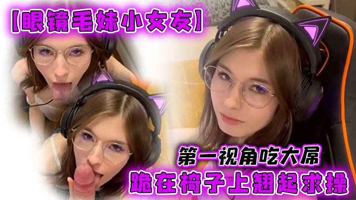 【眼镜毛妹小女友】第一视角吃大屌，跪在椅子上翘起求操 海报