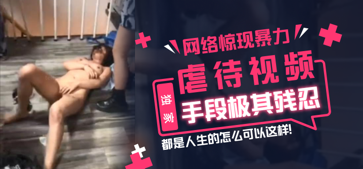 【独家】网络惊现暴力虐待视频，手段极其残忍，都是人生的怎么可以这样！! 海报