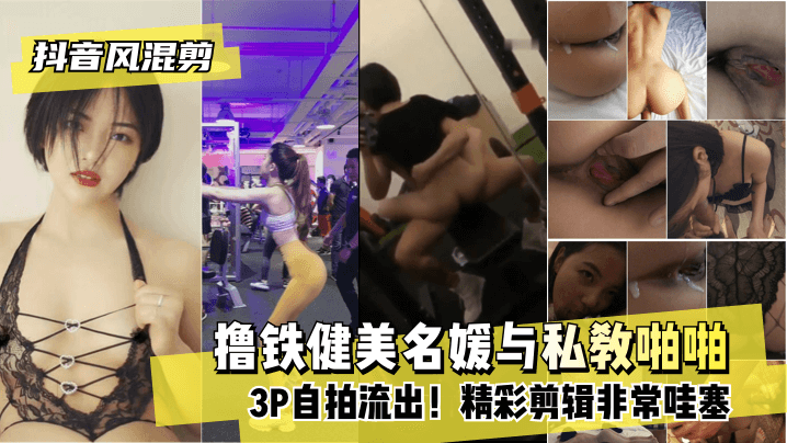 【抖音风混剪】撸铁健美名媛与私教啪啪3P自拍流出！精彩剪辑非常哇塞! 海报