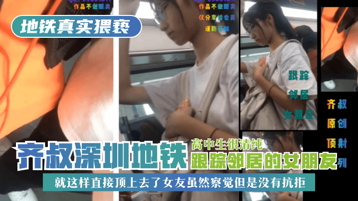 【地铁真实猥亵】齐叔深圳地铁跟踪邻居的女朋友，高中生很清纯，就这样直接顶上去了，女友虽然察觉但是没有抗拒! 海报
