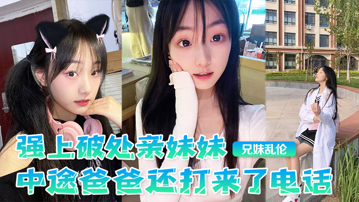 【兄妹乱伦】强上破处亲妹妹，中途爸爸还打来了电话，很刺激，按在灶台上操，操的爽，妹妹叫的也很大声，白虎嫩逼 海报