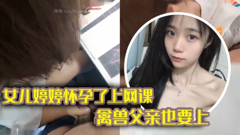 【完整版父女乱伦】女儿上网课_禽兽父亲也不放过 把女儿拉到床上大干一场 海报