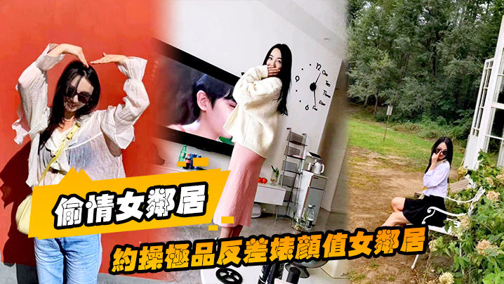 【偷情女邻居】约操极品反差婊颜值女邻居的老公刚走就来我家过夜被调教做母狗 海报