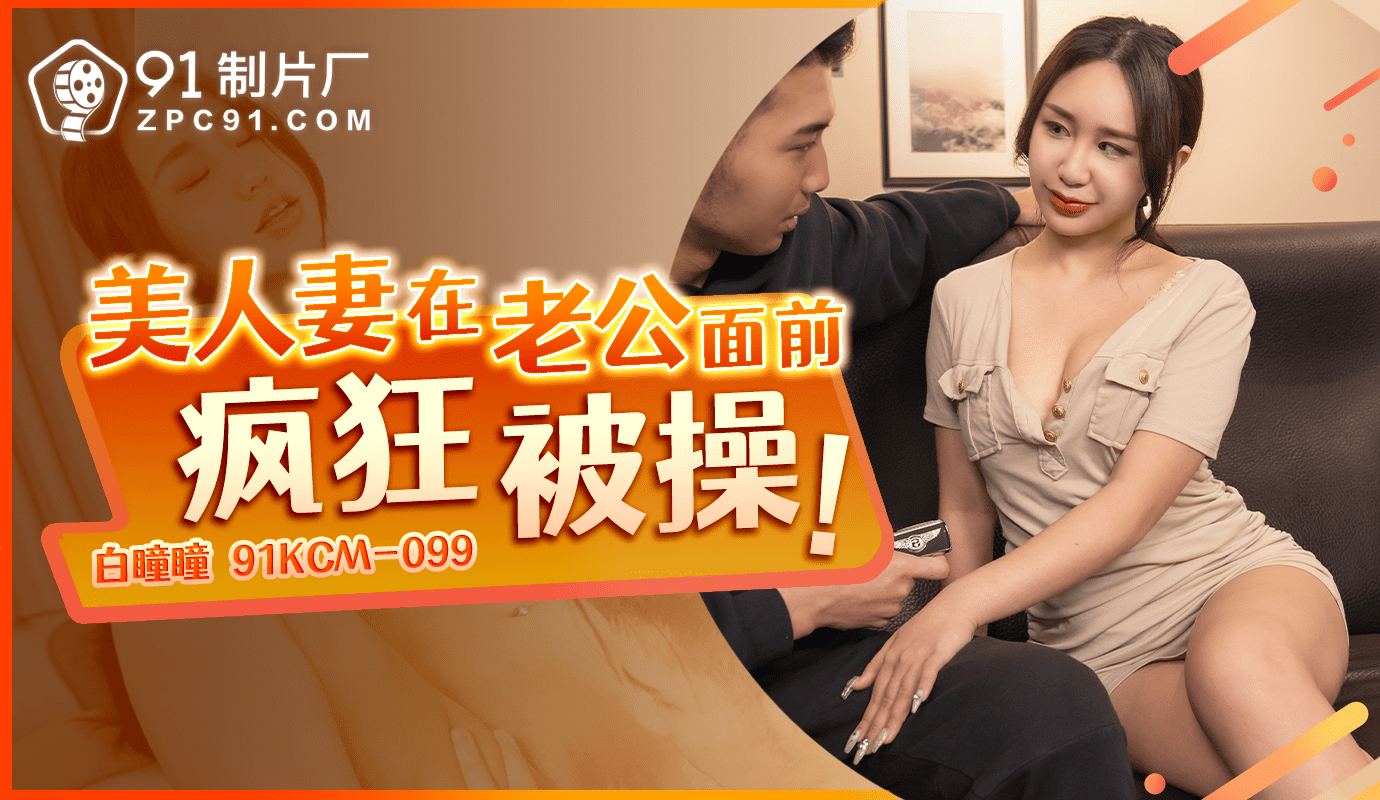91KCM-099 美人妻在老公面前疯狂被操-白瞳瞳 海报