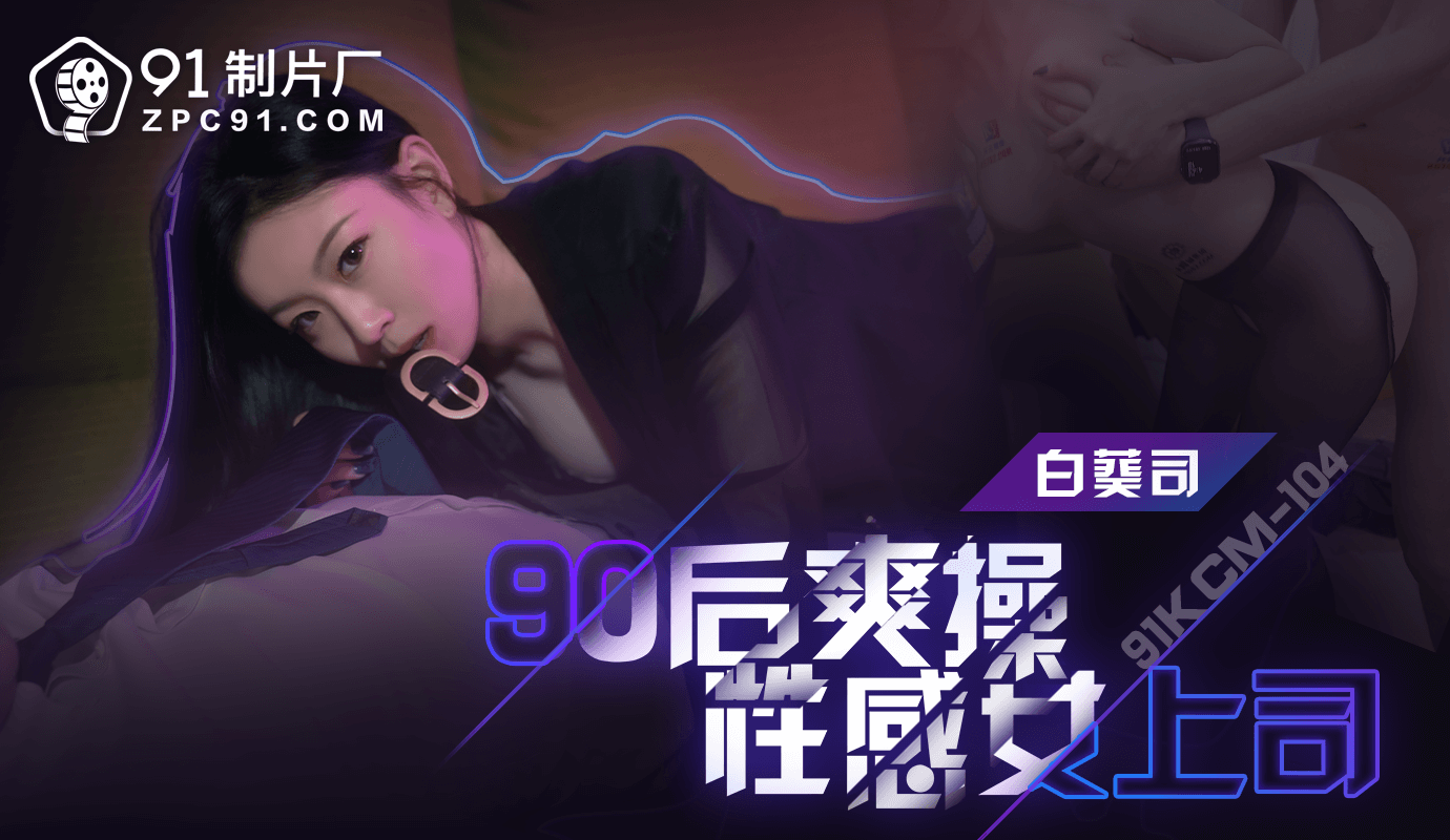 91KCM-104 爽操性感女上司-白葵司 海报