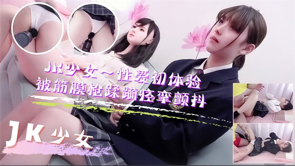 JK少女学妹按摩性爱初体验！被筋膜枪踩躏到痉挛颤抖高潮不断 海报