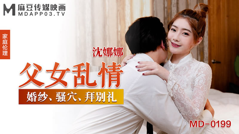 【麻豆传媒】【MD0199】【父女乱情】【沈娜娜】【婚纱、骚穴、拜别礼】 海报