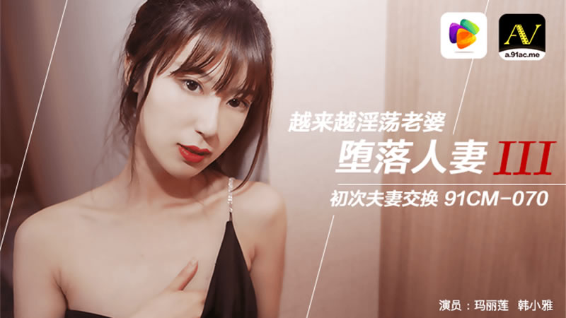 【果冻传媒】【91CM-070】【堕落人妻三 换妻】【玛丽莲&韩小雅】【越来越淫荡老婆 初次夫妻交换】 海报
